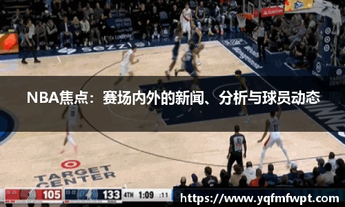 NBA焦点：赛场内外的新闻、分析与球员动态