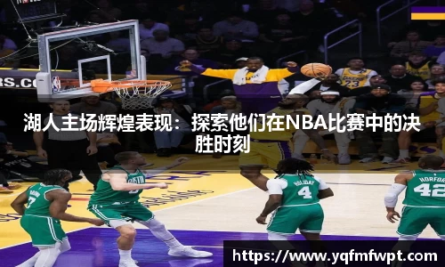 湖人主场辉煌表现：探索他们在NBA比赛中的决胜时刻